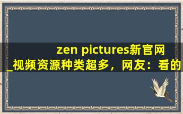 zen pictures新官网_视频资源种类超多，网友：看的眼花撩乱！,anime pictures